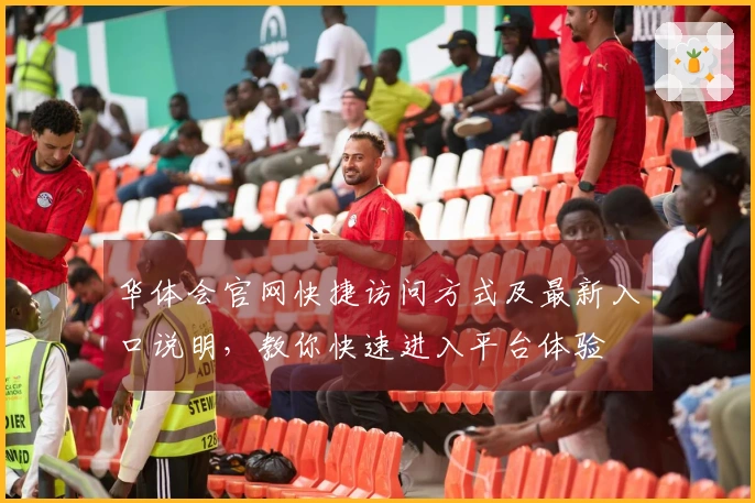 华体会官网快捷访问方式及最新入口说明，教你快速进入平台体验