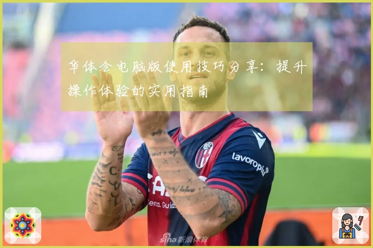 华体会电脑版使用技巧分享：提升操作体验的实用指南