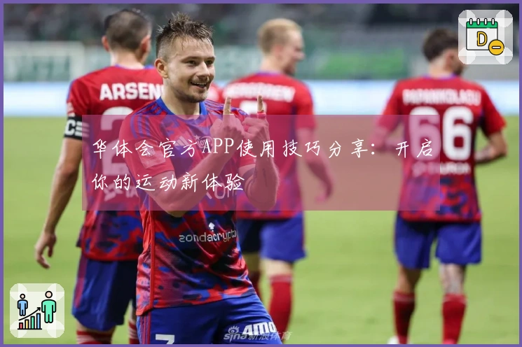 华体会官方APP使用技巧分享：开启你的运动新体验
