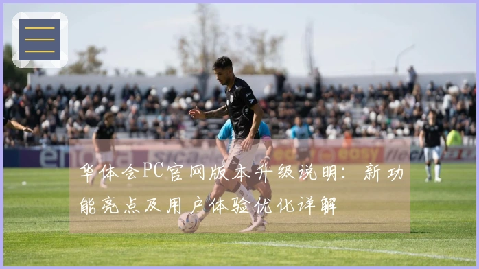华体会PC官网版本升级说明：新功能亮点及用户体验优化详解