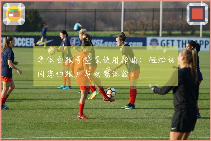 华体会账号登录使用指南：轻松访问您的账户与功能体验