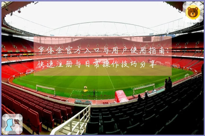 华体会官方入口与用户使用指南：快速注册与日常操作技巧分享