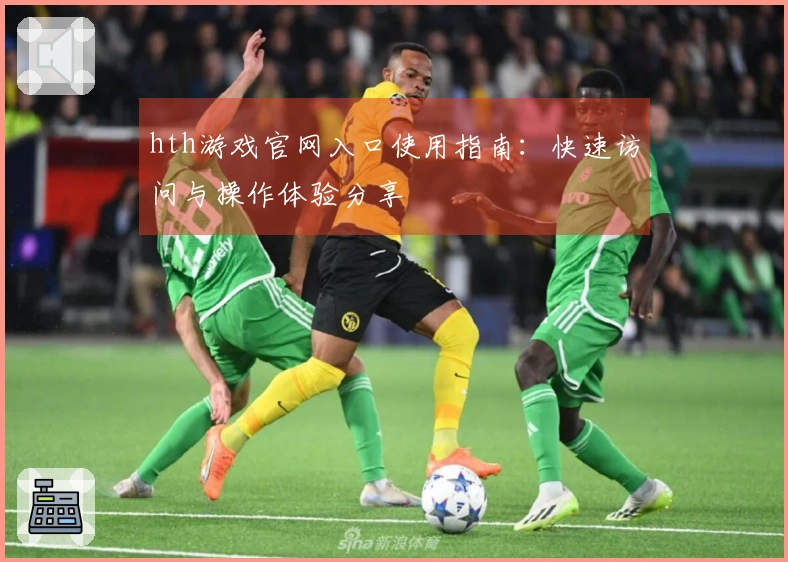 hth游戏官网入口使用指南：快速访问与操作体验分享