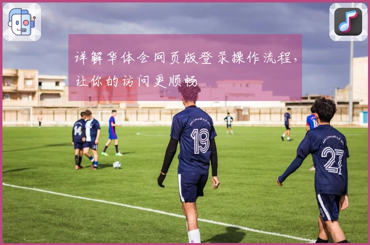 详解华体会网页版登录操作流程，让你的访问更顺畅