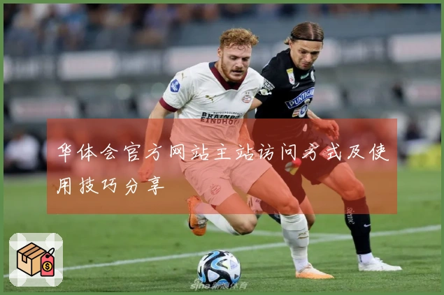 华体会官方网站主站访问方式及使用技巧分享