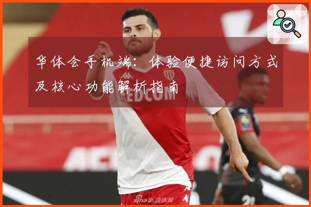 华体会手机端：体验便捷访问方式及核心功能解析指南