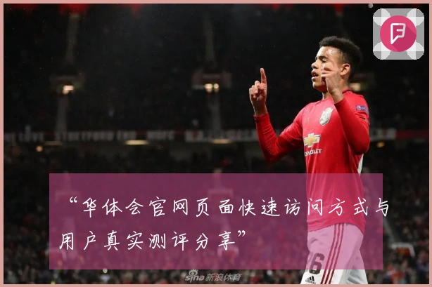 “华体会官网页面快速访问方式与用户真实测评分享”