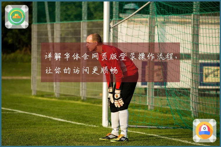 详解华体会网页版登录操作流程，让你的访问更顺畅