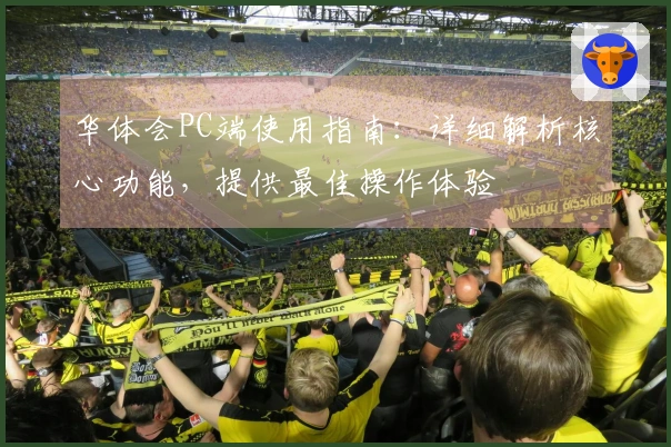 华体会PC端使用指南：详细解析核心功能，提供最佳操作体验