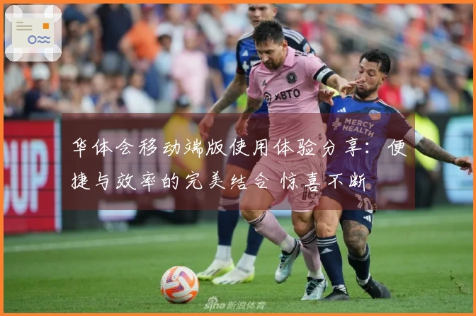 华体会移动端版使用体验分享：便捷与效率的完美结合 惊喜不断